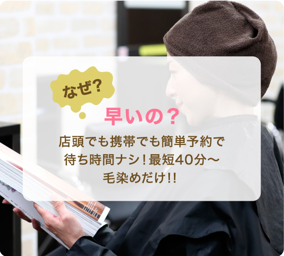 なぜ？早いの？ 店頭でも携帯でも簡単予約で待ち時間ナシ!最短40分〜毛染めだけ!!
